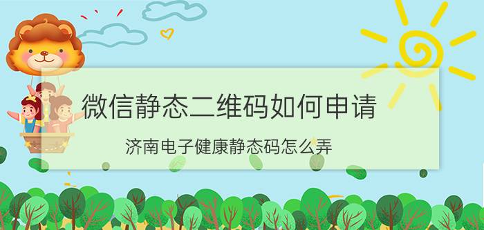 微信静态二维码如何申请 济南电子健康静态码怎么弄？